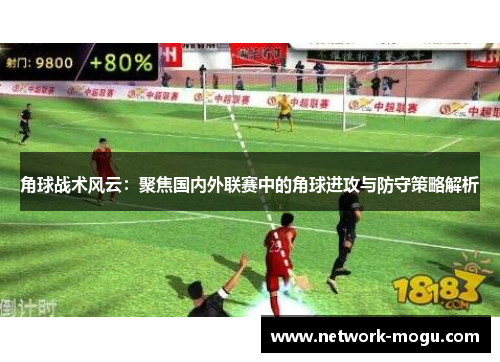 角球战术风云：聚焦国内外联赛中的角球进攻与防守策略解析