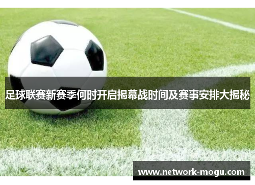 足球联赛新赛季何时开启揭幕战时间及赛事安排大揭秘